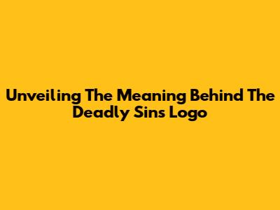 Unveiling The Meaning Behind The Deadly Sins Logo