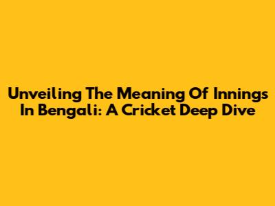 Unveiling The Meaning Of 'Innings' In Bengali: A Cricket Deep Dive