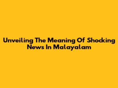 Unveiling The Meaning Of 'Shocking News' In Malayalam