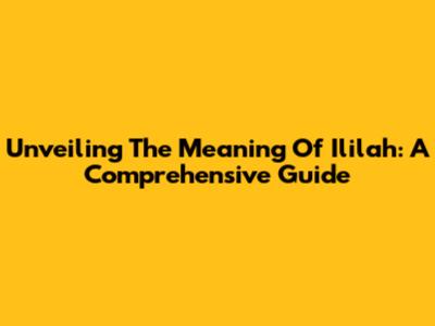 Unveiling The Meaning Of Ililah: A Comprehensive Guide