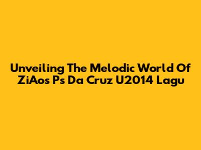 Unveiling The Melodic World Of ZiAos Ps Da Cruz U2014 Lagu