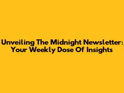 Unveiling The Midnight Newsletter: Your Weekly Dose Of Insights