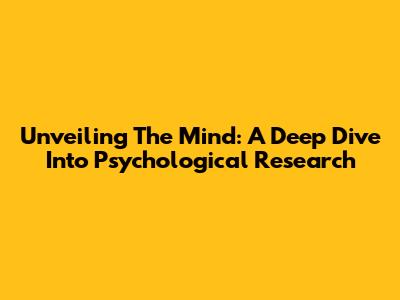 Unveiling The Mind: A Deep Dive Into Psychological Research
