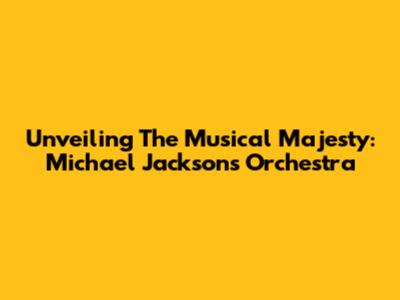 Unveiling The Musical Majesty: Michael Jackson's Orchestra