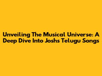 Unveiling The Musical Universe: A Deep Dive Into Josh's Telugu Songs