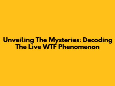 Unveiling The Mysteries: Decoding The 'Live WTF' Phenomenon