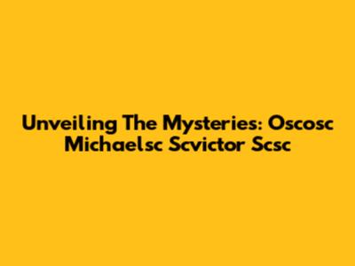 Unveiling The Mysteries: Oscosc Michaelsc Scvictor Scsc