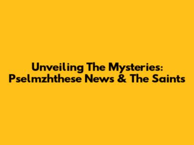 Unveiling The Mysteries: Pselmzhthese News & The Saints