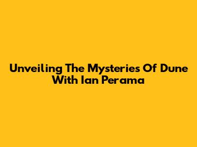 Unveiling The Mysteries Of Dune With Ian Perama