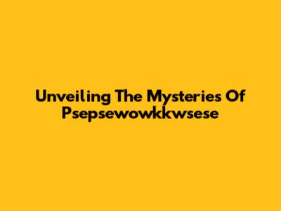 Unveiling The Mysteries Of Psepsewowkkwsese