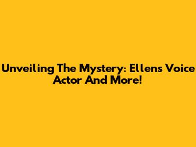 Unveiling The Mystery: Ellen's Voice Actor And More!