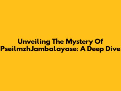 Unveiling The Mystery Of PseilmzhJambalayase: A Deep Dive