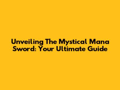 Unveiling The Mystical Mana Sword: Your Ultimate Guide