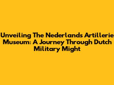 Unveiling The Nederlands Artillerie Museum: A Journey Through Dutch Military Might