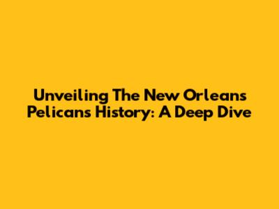 Unveiling The New Orleans Pelicans' History: A Deep Dive