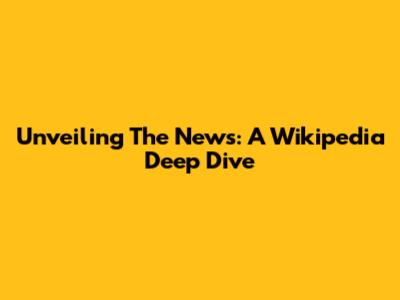 Unveiling The News: A Wikipedia Deep Dive
