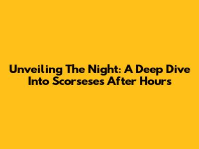 Unveiling The Night: A Deep Dive Into Scorsese's 'After Hours'