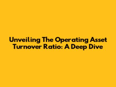 Unveiling The Operating Asset Turnover Ratio: A Deep Dive