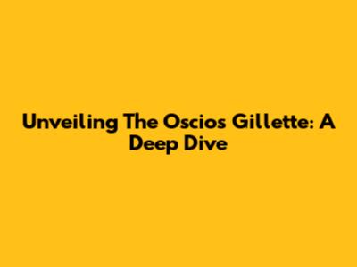 Unveiling The Oscios Gillette: A Deep Dive