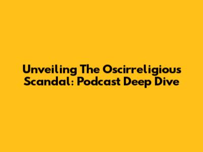 Unveiling The Oscirreligious Scandal: Podcast Deep Dive