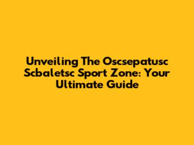 Unveiling The Oscsepatusc Scbaletsc Sport Zone: Your Ultimate Guide