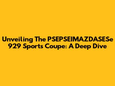 Unveiling The PSEPSEIMAZDASESe 929 Sports Coupe: A Deep Dive