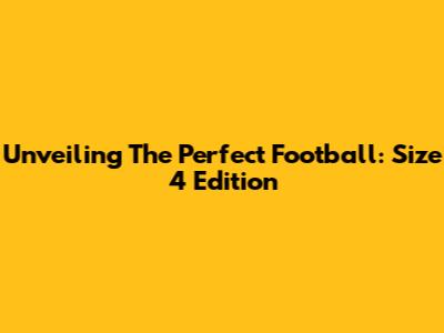 Unveiling The Perfect Football: Size 4 Edition