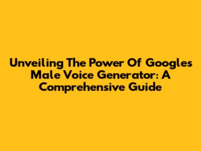 Unveiling The Power Of Google's Male Voice Generator: A Comprehensive Guide