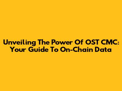 Unveiling The Power Of OST CMC: Your Guide To On-Chain Data