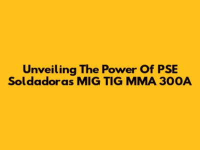 Unveiling The Power Of PSE Soldadoras MIG TIG MMA 300A