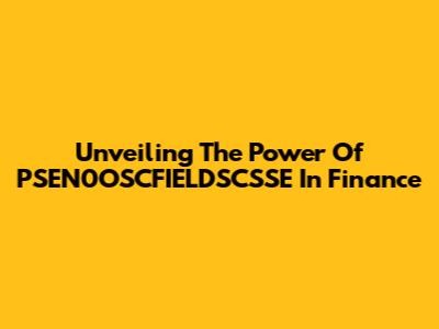 Unveiling The Power Of PSEN0OSCFIELDSCSSE In Finance