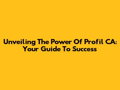 Unveiling The Power Of Profil CA: Your Guide To Success