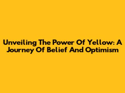 Unveiling The Power Of Yellow: A Journey Of Belief And Optimism