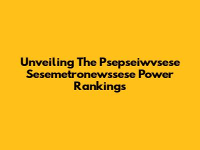 Unveiling The Psepseiwvsese Sesemetronewssese Power Rankings