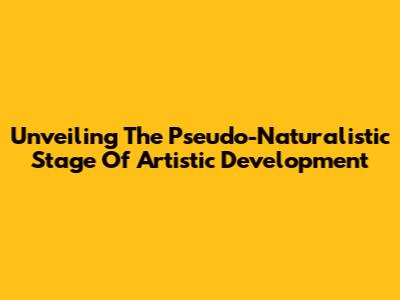 Unveiling The Pseudo-Naturalistic Stage Of Artistic Development