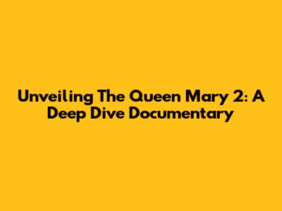Unveiling The Queen Mary 2: A Deep Dive Documentary