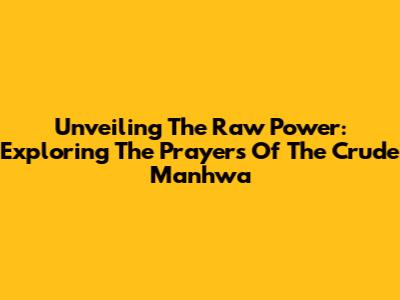 Unveiling The Raw Power: Exploring 'The Prayers Of The Crude Manhwa'