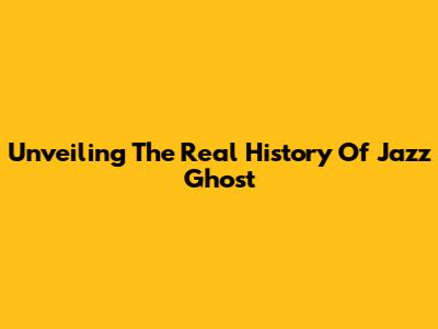 Unveiling The Real History Of Jazz Ghost