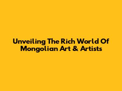 Unveiling The Rich World Of Mongolian Art & Artists