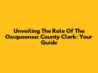 Unveiling The Role Of The Oscqueenssc County Clerk: Your Guide