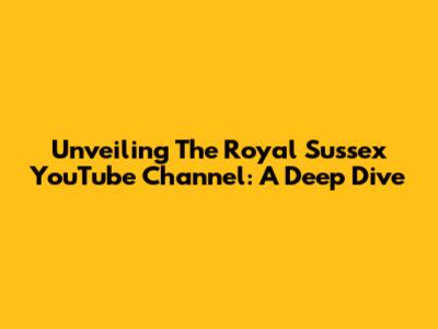 Unveiling The Royal Sussex YouTube Channel: A Deep Dive