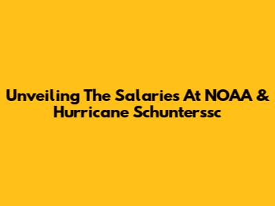 Unveiling The Salaries At NOAA & Hurricane Schunterssc