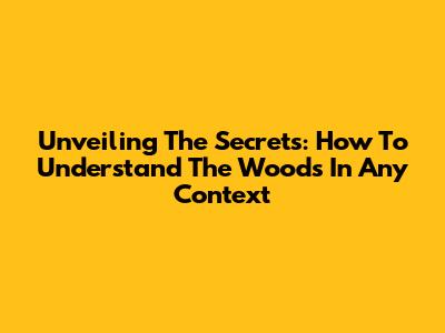 Unveiling The Secrets: How To Understand 'The Woods' In Any Context
