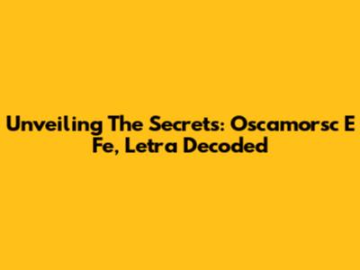 Unveiling The Secrets: Oscamorsc E Fe, Letra Decoded