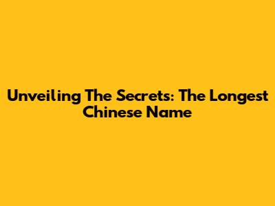 Unveiling The Secrets: The Longest Chinese Name