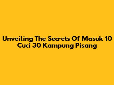 Unveiling The Secrets Of 'Masuk 10 Cuci 30 Kampung Pisang'