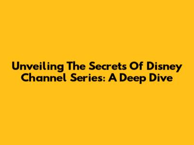 Unveiling The Secrets Of Disney Channel Series: A Deep Dive