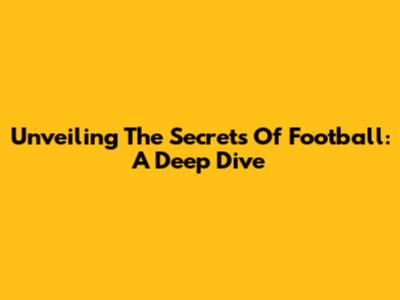 Unveiling The Secrets Of Football: A Deep Dive