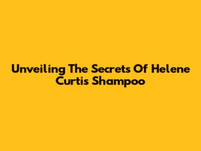 Unveiling The Secrets Of Helene Curtis Shampoo