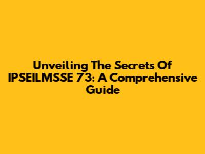 Unveiling The Secrets Of IPSEILMSSE 73: A Comprehensive Guide